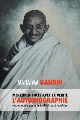 L'Histoire de mes Experiences avec la Verite: l'Autobiographie de Mahatma Gandhi avec une Introduction de la Gandhi Research Foundation - Mahatma Gandhi Mohandas K,Muriel Muller - cover