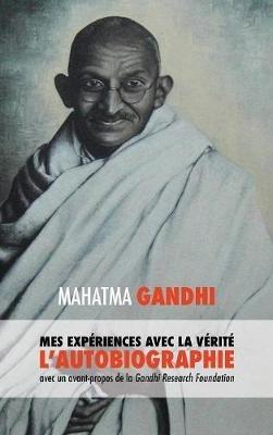 L'Histoire de mes Expériences avec la Vérité: l'Autobiographie de Mahatma Gandhi avec une Introduction de la Gandhi Research Foundation - Mahatma Gandhi Mohandas K,Muriel Müller - cover