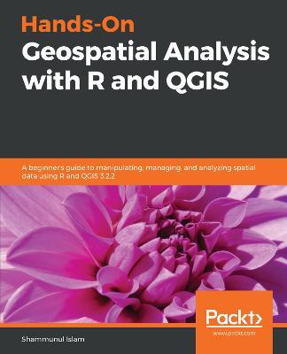 Hands-On Geospatial Analysis with R and QGIS: A beginner's guide to manipulating, managing, and analyzing spatial data using R and QGIS 3.2.2 - Shammunul Islam - cover