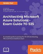 Architecting Microsoft Azure Solutions - Exam Guide 70-535: A complete guide to passing the 70-535 Architecting Microsoft Azure Solutions exam