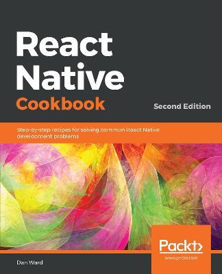 React Native Cookbook: Recipes for solving common React Native development problems, 2nd Edition - Dan Ward - cover