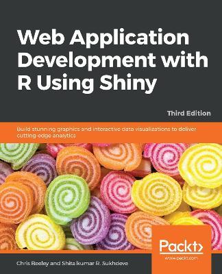 Web Application Development with R Using Shiny: Build stunning graphics and interactive data visualizations to deliver cutting-edge analytics, 3rd Edition - Chris Beeley,Shitalkumar R. Sukhdeve - cover