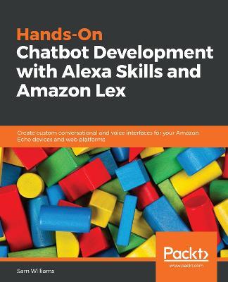 Hands-On Chatbot Development with Alexa Skills and Amazon Lex: Create custom conversational and voice interfaces for your Amazon Echo devices and web platforms - Sam Williams - cover