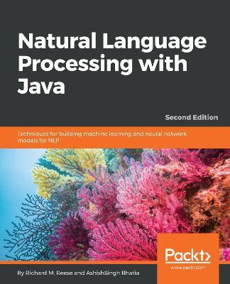 Natural Language Processing with Java: Techniques for building machine learning and neural network models for NLP, 2nd Edition - Richard M. Reese,AshishSingh Bhatia - cover