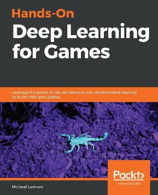 Hands-On Deep Learning for Games: Leverage the power of neural networks and reinforcement learning to build intelligent games - Micheal Lanham - cover