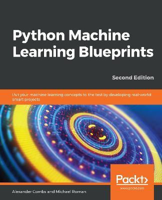 Python Machine Learning Blueprints: Put your machine learning concepts to the test by developing real-world smart projects, 2nd Edition - Alexander Combs,Michael Roman - cover