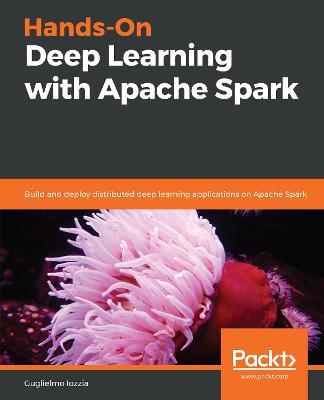 Hands-On Deep Learning with Apache Spark: Build and deploy distributed deep learning applications on Apache Spark - Guglielmo Iozzia - cover