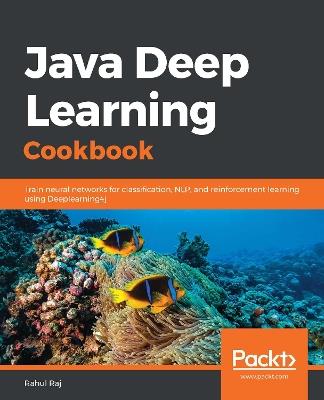 Java Deep Learning Cookbook: Train neural networks for classification, NLP, and reinforcement learning using Deeplearning4j - Rahul Raj - cover