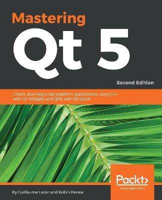 Mastering Qt  5: Create stunning cross-platform applications using C++ with Qt Widgets and QML with Qt Quick, 2nd Edition - Guillaume Lazar,Robin Penea - cover