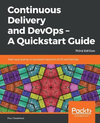 Continuous Delivery and DevOps - A Quickstart Guide: Start your journey to successful adoption of CD and DevOps, 3rd Edition - Paul Swartout - cover