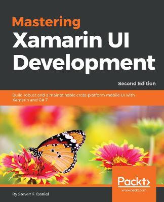Mastering Xamarin UI Development: Build robust and a maintainable cross-platform mobile UI with Xamarin and C# 7, 2nd Edition - Steven F. Daniel - cover