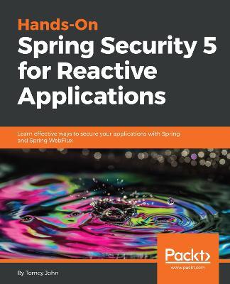 Hands-On Spring Security 5 for Reactive Applications: Learn effective ways to secure your applications with Spring and Spring WebFlux - Tomcy John - cover