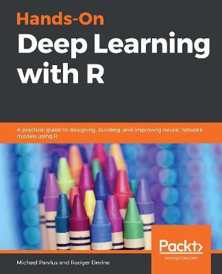 Hands-On Deep Learning with R: A practical guide to designing, building, and improving neural network models using R - Michael Pawlus,Rodger Devine - cover