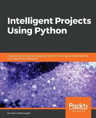 Intelligent Projects Using Python: 9 real-world AI projects leveraging machine learning and deep learning with TensorFlow and Keras - Santanu Pattanayak - cover