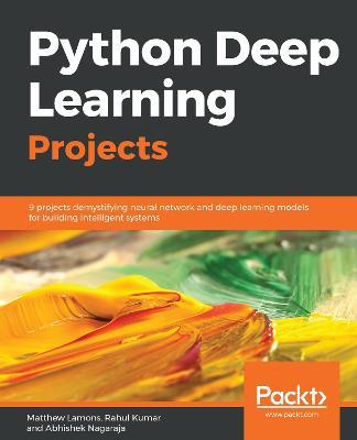 Python Deep Learning Projects: 9 projects demystifying neural network and deep learning models for building intelligent systems - Matthew Lamons,Rahul Kumar,Abhishek Nagaraja - cover