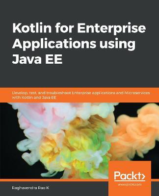 Kotlin for Enterprise Applications using Java EE: Develop, test, and troubleshoot enterprise applications and microservices with Kotlin and Java EE - Raghavendra Rao K - cover