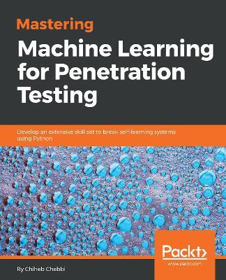 Mastering Machine Learning for Penetration Testing: Develop an extensive skill set to break self-learning systems using Python - Chiheb Chebbi - cover