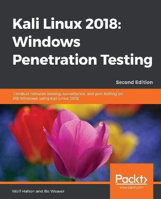 Kali Linux 2018: Windows Penetration Testing: Conduct network testing, surveillance, and pen testing on MS Windows using Kali Linux 2018, 2nd Edition - Wolf Halton,Bo Weaver - cover