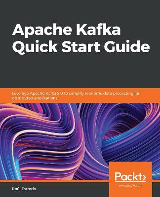 Apache Kafka Quick Start Guide: Leverage Apache Kafka 2.0 to simplify real-time data processing for distributed applications - Raul Estrada - cover