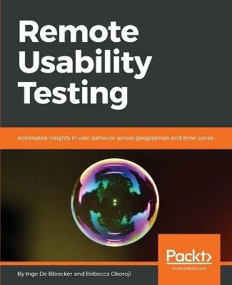 Remote Usability Testing: Actionable insights in user behavior across geographies and time zones - Inge De Bleecker,Rebecca Okoroji - cover