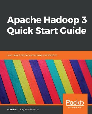 Apache Hadoop 3 Quick Start Guide: Learn about big data processing and analytics - Hrishikesh Vijay Karambelkar - cover