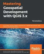 Mastering Geospatial Development with QGIS 3.x: An in-depth guide to becoming proficient in spatial data analysis using QGIS 3.4 and 3.6 with Python, 3rd Edition