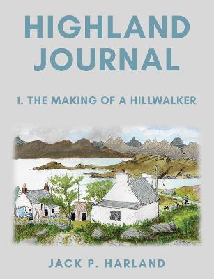 Highland Journal: 1. The Making of a Hillwalker - Jack P. Harland - cover