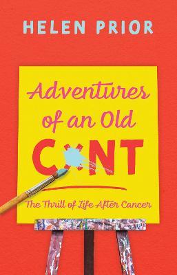 Adventures of an Old CxNT: The Thrill of Life After Cancer - Helen Prior - cover