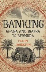 Banking - Ghana and Biafra to Bermuda: A Dozen Countries in Fifty Years