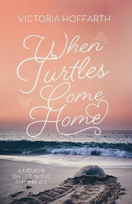 When Turtles Come Home: A Memoir on Life in the Philippines - Victoria Hoffarth - cover
