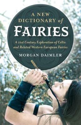 New Dictionary of Fairies, A: A 21st Century Exploration of Celtic and Related Western European Fairies - Morgan Daimler - cover