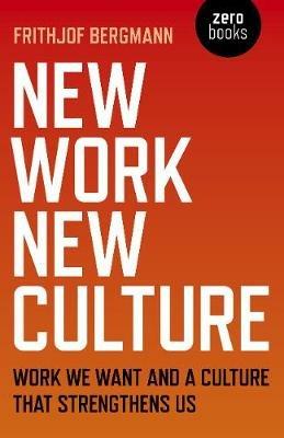New Work New Culture: Work we want and a culture that strengthens us - Frithjof Bergmann - cover