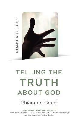 Quaker Quicks - Telling the Truth About God: Quaker approaches to theology - Rhiannon Grant - cover