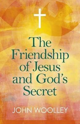 Friendship of Jesus and God's Secret, The: The ways in which His love can affect us - John Woolley - cover