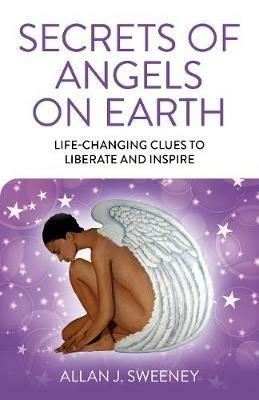 Secrets of Angels on Earth: Life-Changing Clues to Liberate and Inspire - Allan J. Sweeney - cover