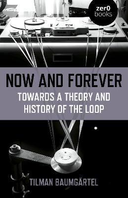Now and Forever: Towards a theory and history of the loop - Tilman Baumgartel - cover
