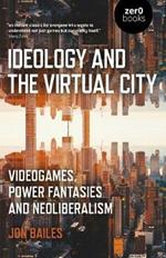 Ideology and the Virtual City: Videogames, Power Fantasies and Neoliberalism