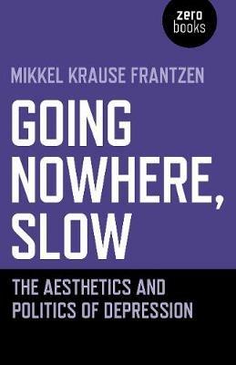 Going Nowhere, Slow: The aesthetics and politics of depression - Mikkel Krause Frantzen - cover