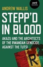 Stepp'd in Blood: Akazu and the architects of the Rwandan genocide against the Tutsi