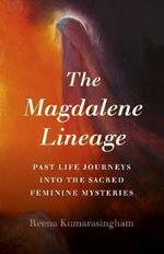 Magdalene Lineage, The: Past Life Journeys into the Sacred Feminine Mysteries