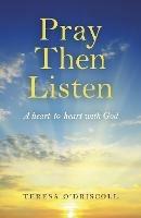 Pray Then Listen - A heart-to-heart with God - Teresa O`driscoll - cover
