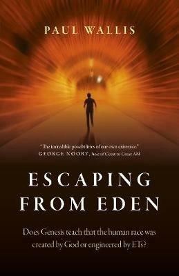 Escaping from Eden - Does Genesis teach that the human race was created by God or engineered by ETs? - Paul Wallis - cover