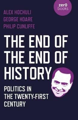 End of the End of History, The: Politics in the Twenty-First Century - Alex Hochuli,George Hoare - cover
