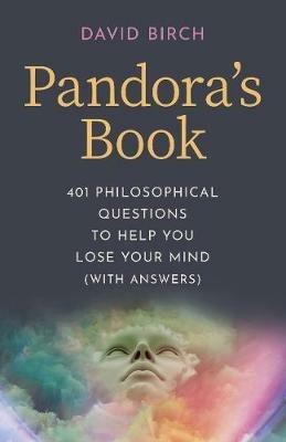 Pandora's Book: 401 Philosophical Questions to Help You Lose Your Mind (with answers) - David Birch - cover