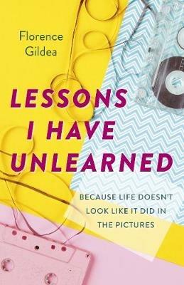 Lessons I Have Unlearned: Because Life Doesn't Look Like It Did In The Pictures - Florence Gildea - cover