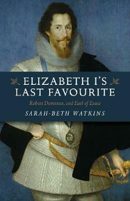 Elizabeth I's Last Favourite: Robert Devereux, 2nd Earl of Essex - Sarah-Beth Watkins - cover