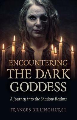 Encountering the Dark Goddess: A Journey into the Shadow Realms - Frances Billinghurst - cover