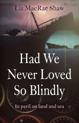 Had We Never Loved So Blindly: In peril on land and sea - Liz MacRae Shaw - cover
