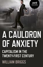 Cauldron of Anxiety, A: Capitalism in the twenty-first century