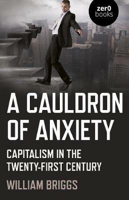Cauldron of Anxiety, A: Capitalism in the twenty-first century - William Briggs - cover